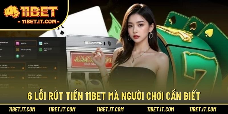 6 lỗi rút tiền 11BET mà người chơi cần biết
